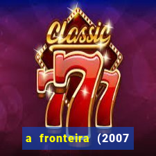 a fronteira (2007 filme completo download)