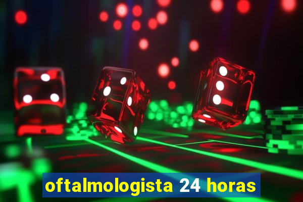 oftalmologista 24 horas