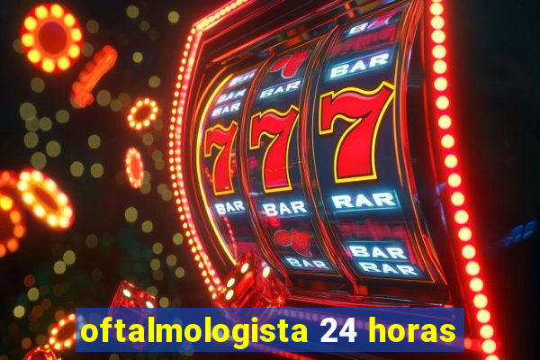 oftalmologista 24 horas