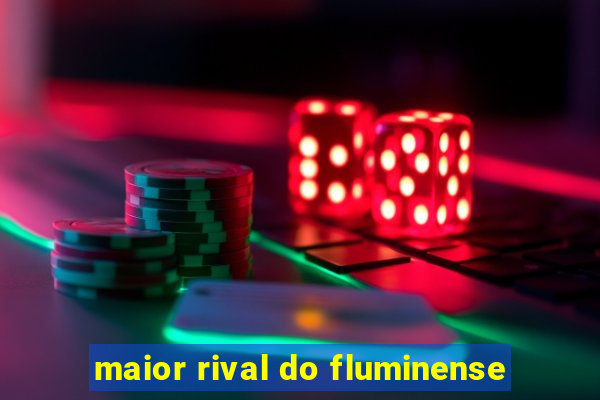 maior rival do fluminense