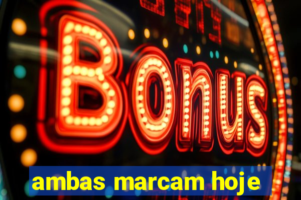 ambas marcam hoje