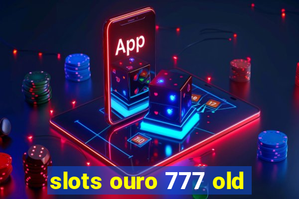 slots ouro 777 old