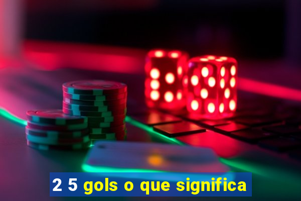 2 5 gols o que significa