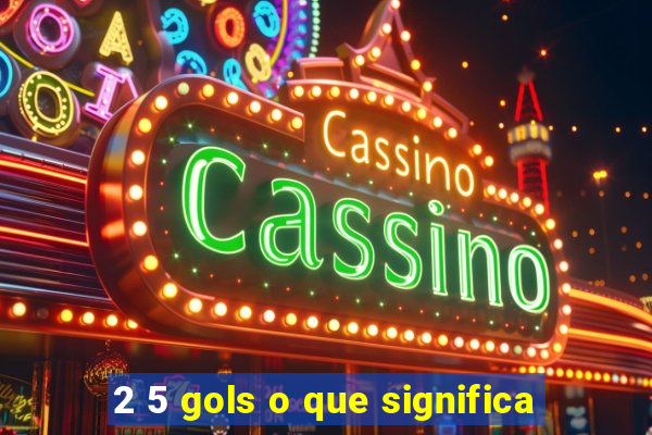 2 5 gols o que significa