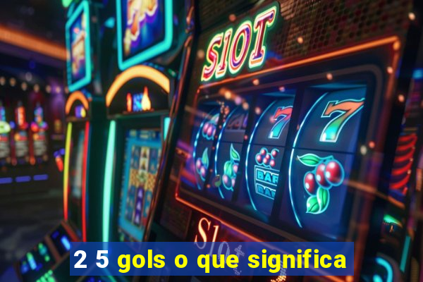 2 5 gols o que significa
