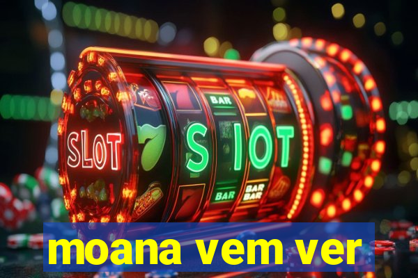 moana vem ver