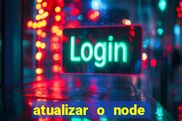 atualizar o node no windows