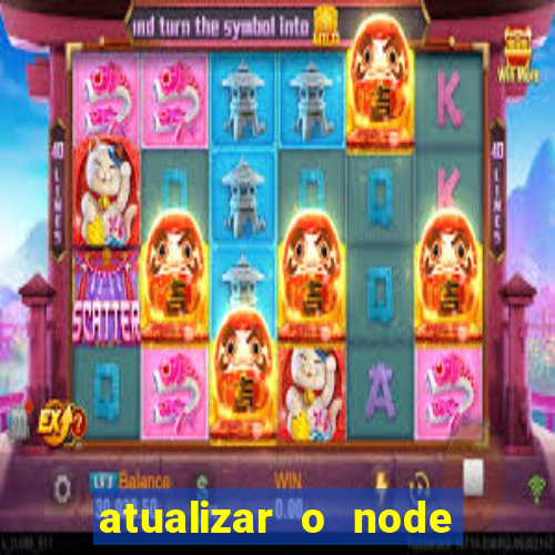 atualizar o node no windows