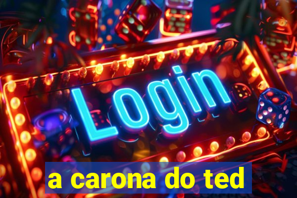 a carona do ted