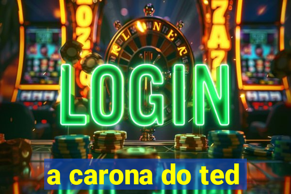 a carona do ted
