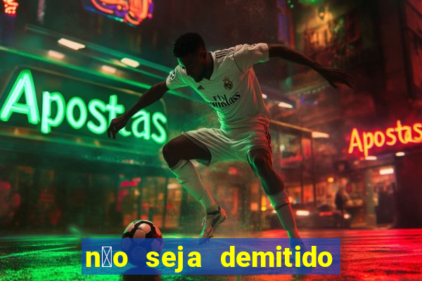 n茫o seja demitido como ganhar na loteria