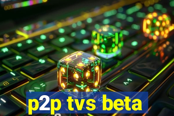 p2p tvs beta