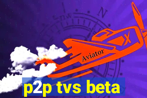 p2p tvs beta