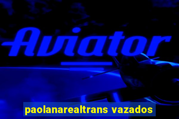 paolanarealtrans vazados