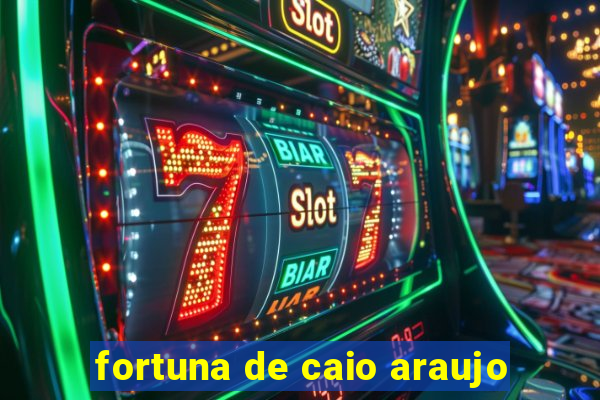 fortuna de caio araujo