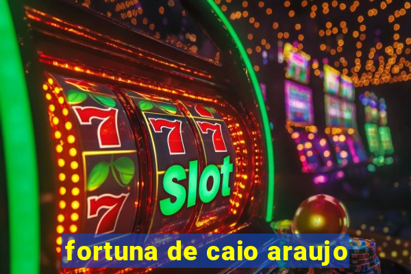 fortuna de caio araujo