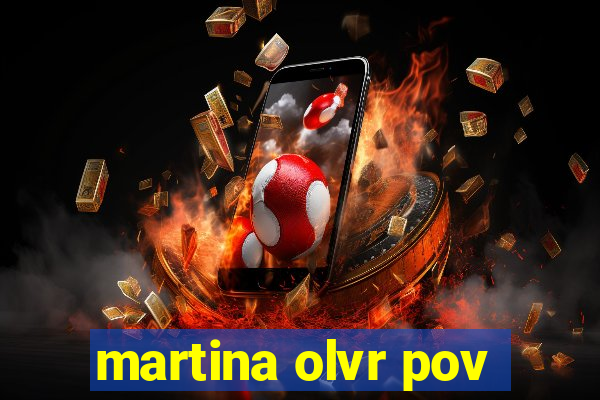 martina olvr pov