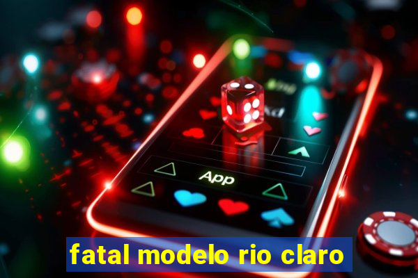 fatal modelo rio claro