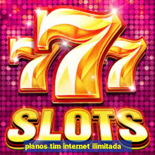 planos tim internet ilimitada
