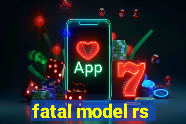 fatal model rs