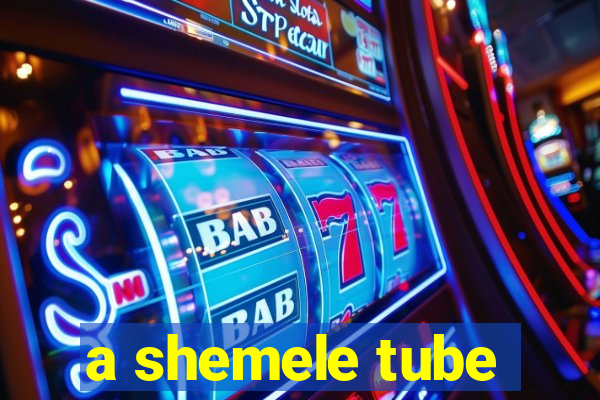 a shemele tube