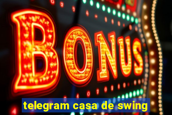 telegram casa de swing