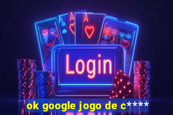 ok google jogo de c****