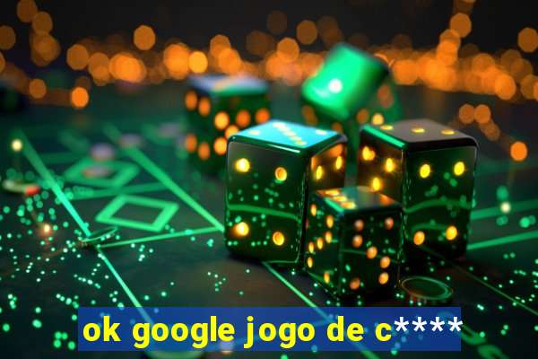 ok google jogo de c****