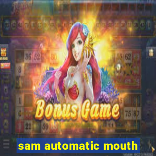 sam automatic mouth