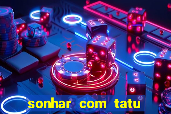 sonhar com tatu jogo do bicho