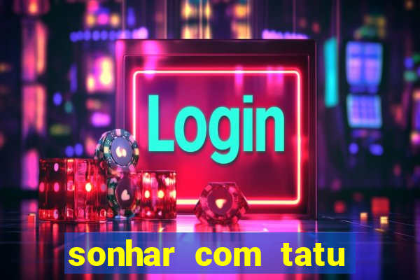 sonhar com tatu jogo do bicho