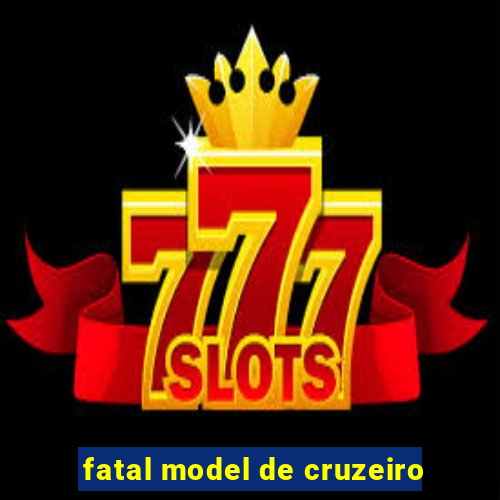 fatal model de cruzeiro