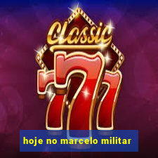 hoje no marcelo militar