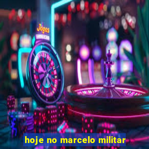 hoje no marcelo militar