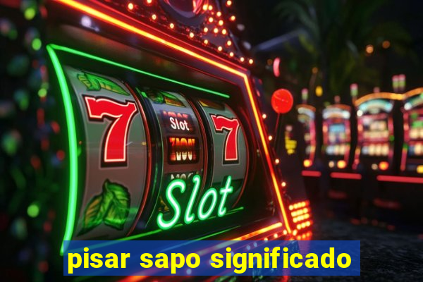pisar sapo significado
