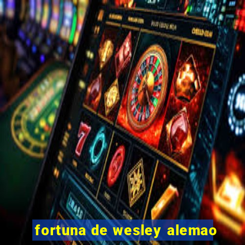 fortuna de wesley alemao