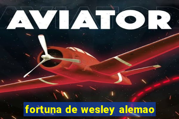fortuna de wesley alemao