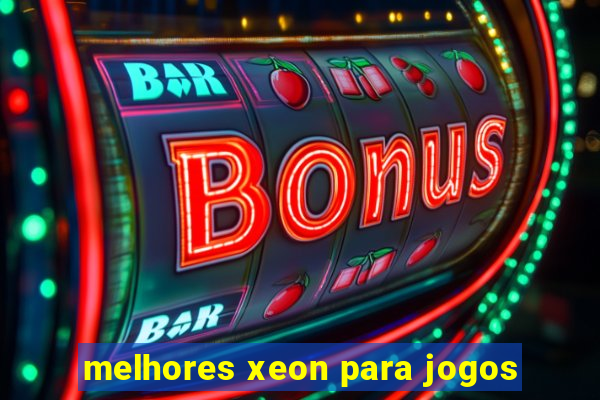 melhores xeon para jogos