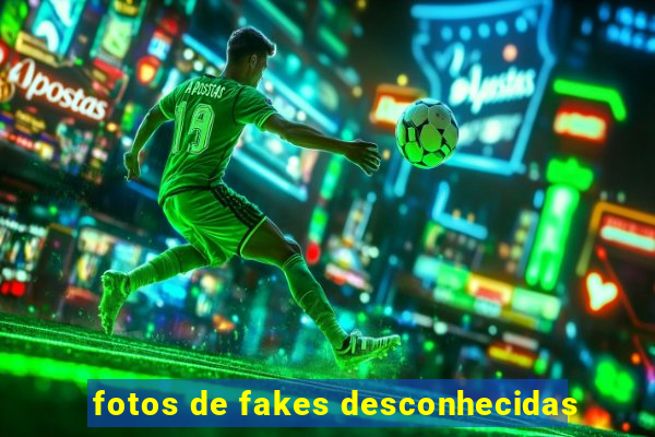 fotos de fakes desconhecidas