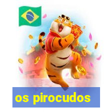 os pirocudos