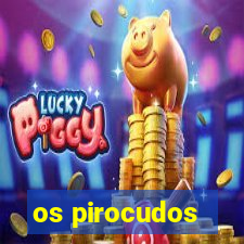 os pirocudos