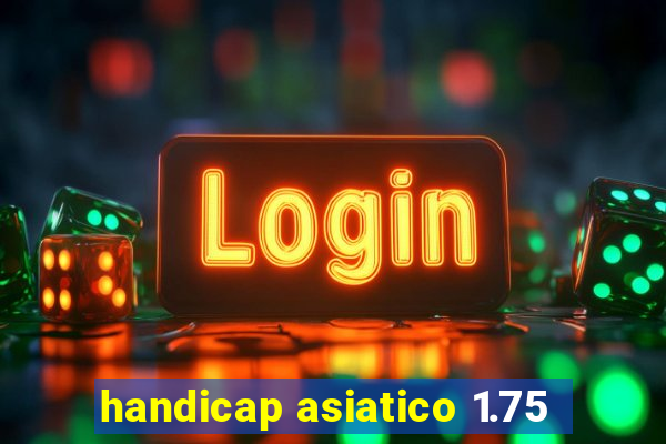 handicap asiatico 1.75