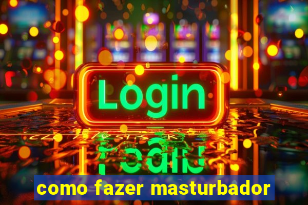como fazer masturbador