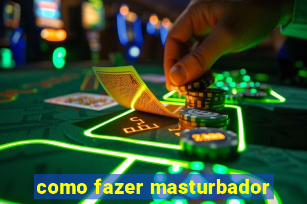 como fazer masturbador