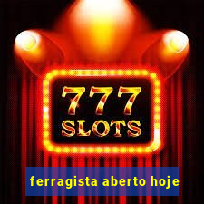 ferragista aberto hoje