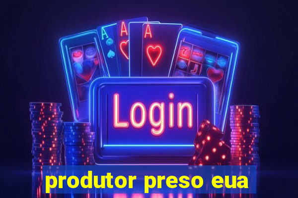 produtor preso eua