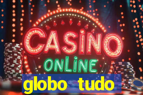 globo tudo absolutamente tudo