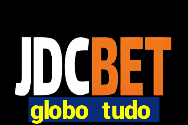 globo tudo absolutamente tudo