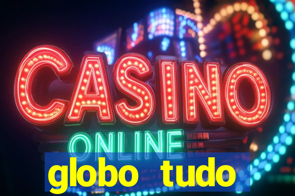 globo tudo absolutamente tudo