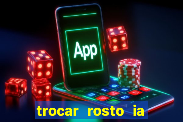 trocar rosto ia online mudar rosto